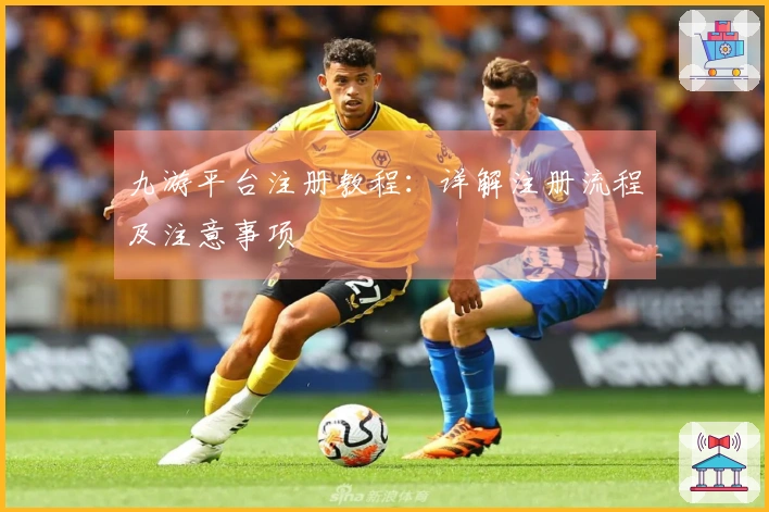 九游平台注册教程：详解注册流程及注意事项