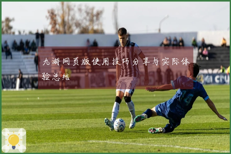 九游网页版使用技巧分享与实际体验总结
