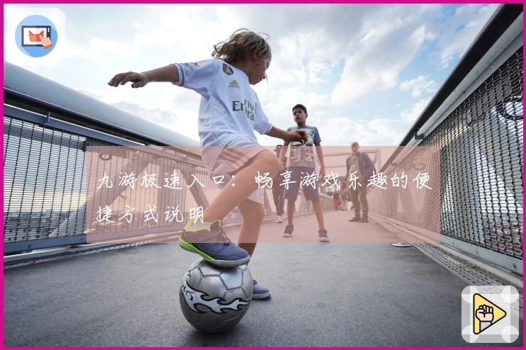 九游极速入口：畅享游戏乐趣的便捷方式说明