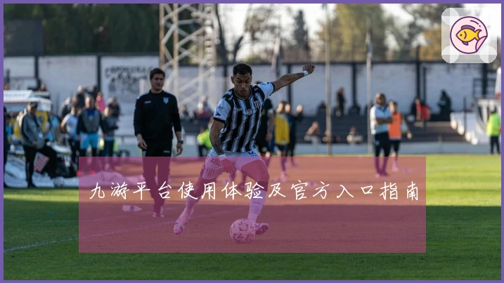 九游平台使用体验及官方入口指南