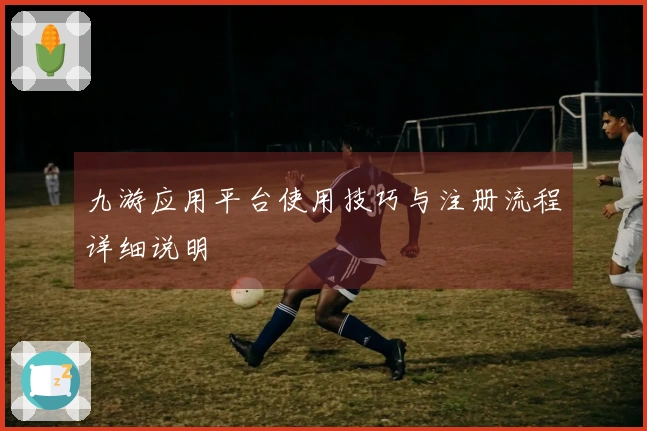 九游应用平台使用技巧与注册流程详细说明