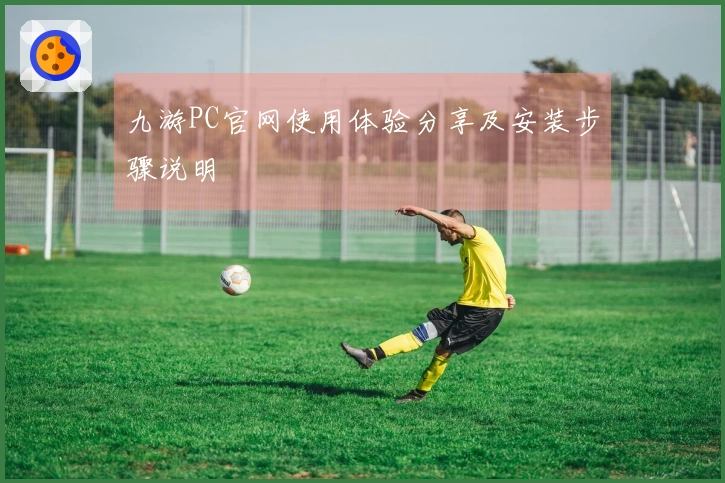 九游PC官网使用体验分享及安装步骤说明