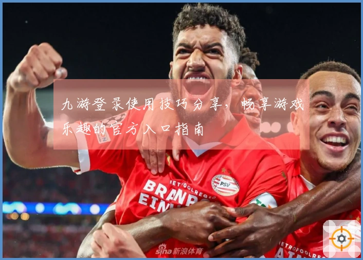 九游登录使用技巧分享，畅享游戏乐趣的官方入口指南