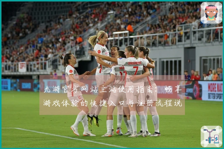 九游官方网站主站使用指南：畅享游戏体验的快捷入口与注册流程说明