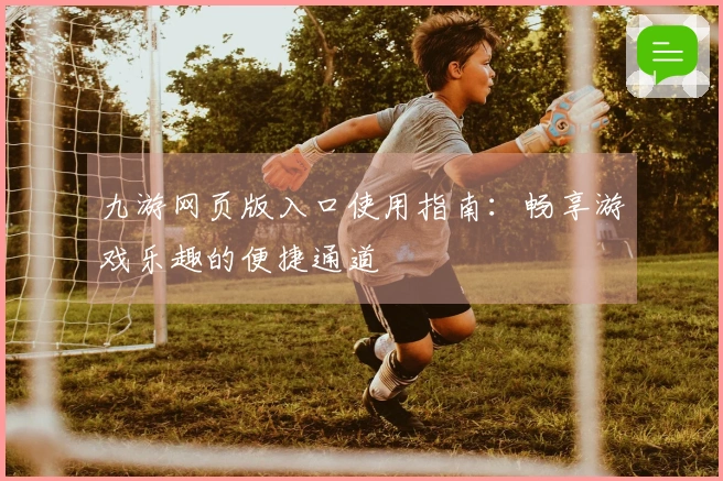 九游网页版入口使用指南：畅享游戏乐趣的便捷通道
