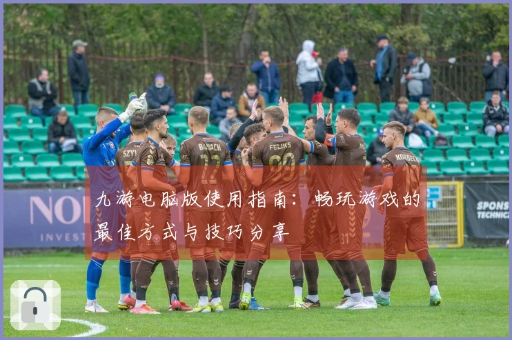 九游电脑版使用指南：畅玩游戏的最佳方式与技巧分享