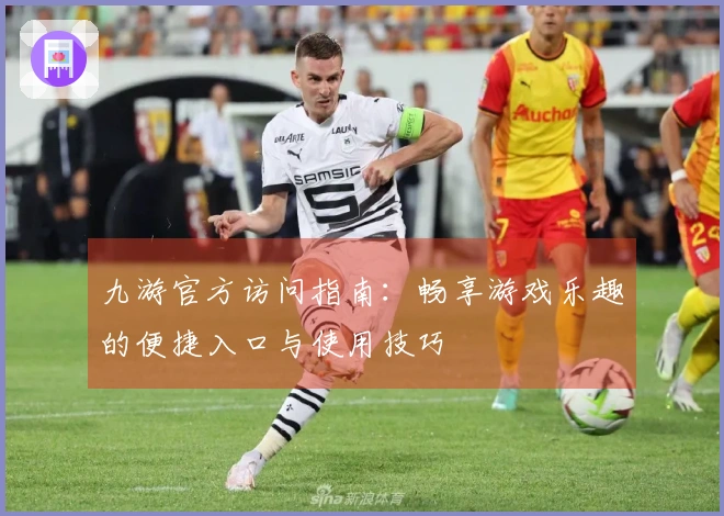 九游官方访问指南：畅享游戏乐趣的便捷入口与使用技巧