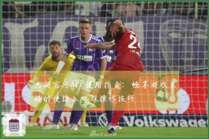 九游官方APP使用指南：畅享游戏乐趣的便捷入口与操作技巧