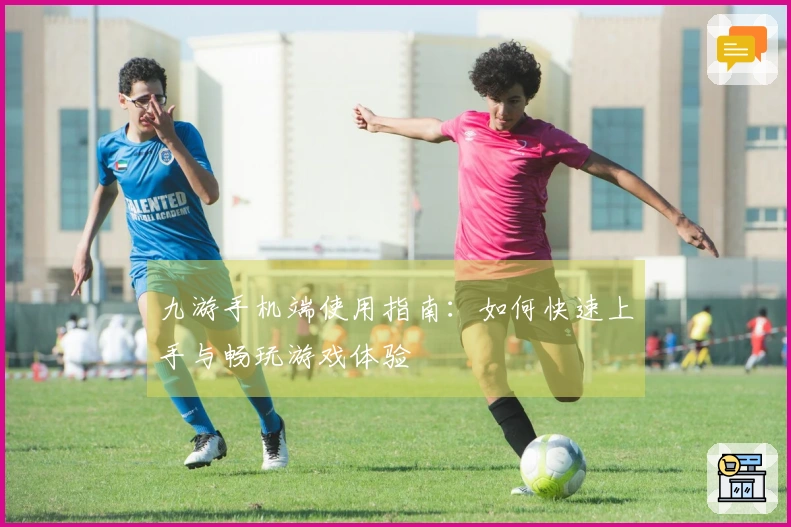 九游手机端使用指南：如何快速上手与畅玩游戏体验